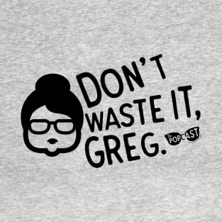 Don't Waste It Greg T-Shirt